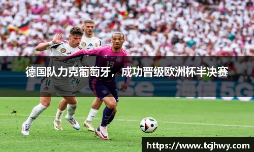德国队力克葡萄牙，成功晋级欧洲杯半决赛