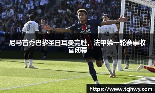 尼马首秀巴黎圣日耳曼完胜，法甲第一轮赛事收官闭幕