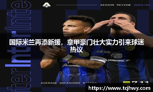 国际米兰再添新援，意甲豪门壮大实力引来球迷热议