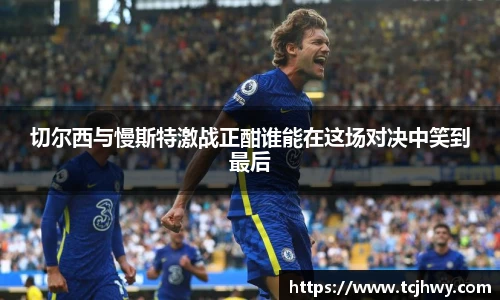 切尔西与慢斯特激战正酣谁能在这场对决中笑到最后