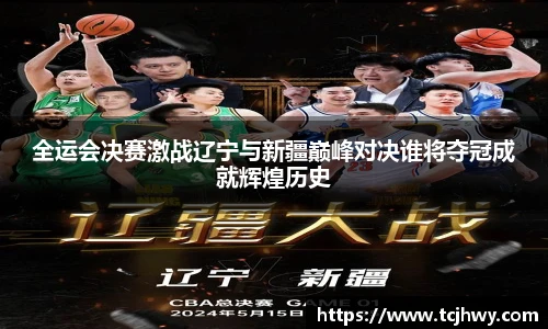 全运会决赛激战辽宁与新疆巅峰对决谁将夺冠成就辉煌历史