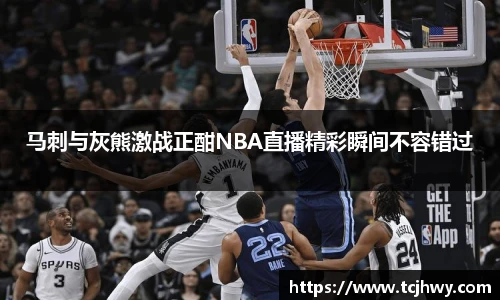 马刺与灰熊激战正酣NBA直播精彩瞬间不容错过