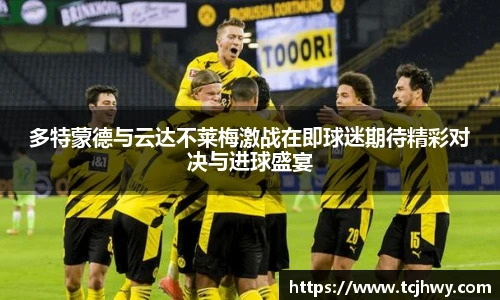 多特蒙德与云达不莱梅激战在即球迷期待精彩对决与进球盛宴