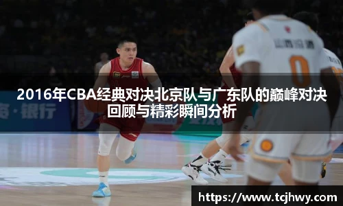 2016年CBA经典对决北京队与广东队的巅峰对决回顾与精彩瞬间分析