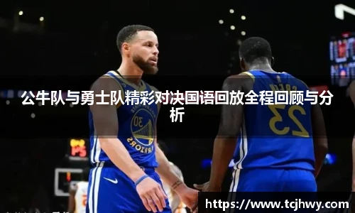 公牛队与勇士队精彩对决国语回放全程回顾与分析
