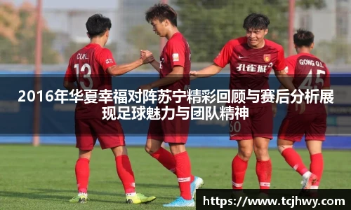 2016年华夏幸福对阵苏宁精彩回顾与赛后分析展现足球魅力与团队精神