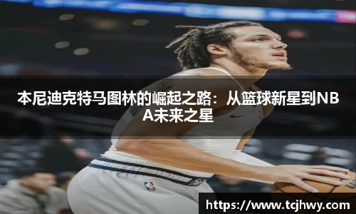 本尼迪克特马图林的崛起之路：从篮球新星到NBA未来之星