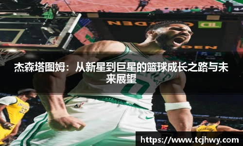 杰森塔图姆：从新星到巨星的篮球成长之路与未来展望