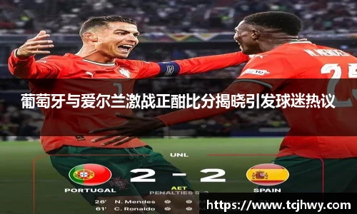 葡萄牙与爱尔兰激战正酣比分揭晓引发球迷热议
