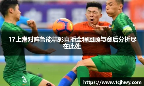 17上港对阵鲁能精彩直播全程回顾与赛后分析尽在此处