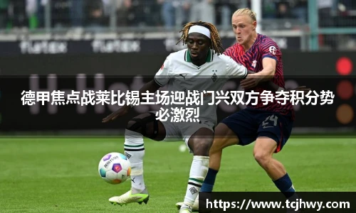 德甲焦点战莱比锡主场迎战门兴双方争夺积分势必激烈