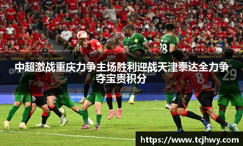 中超激战重庆力争主场胜利迎战天津泰达全力争夺宝贵积分
