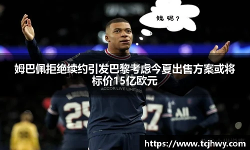 姆巴佩拒绝续约引发巴黎考虑今夏出售方案或将标价15亿欧元