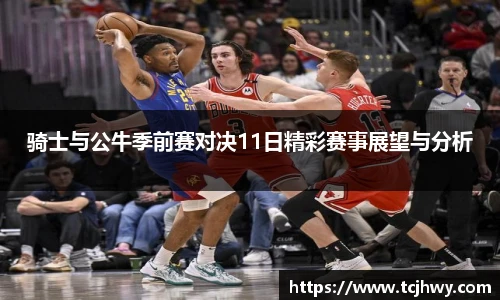 骑士与公牛季前赛对决11日精彩赛事展望与分析