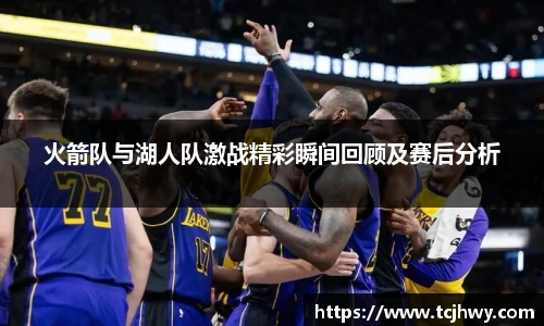 火箭队与湖人队激战精彩瞬间回顾及赛后分析